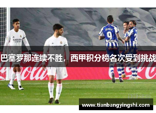 巴塞罗那连续不胜，西甲积分榜名次受到挑战