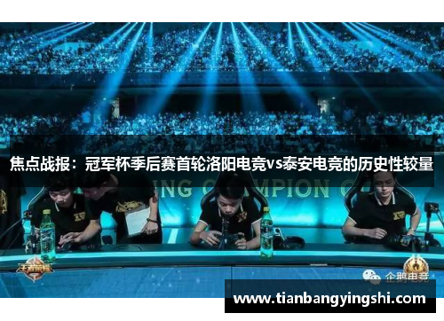 焦点战报：冠军杯季后赛首轮洛阳电竞vs泰安电竞的历史性较量