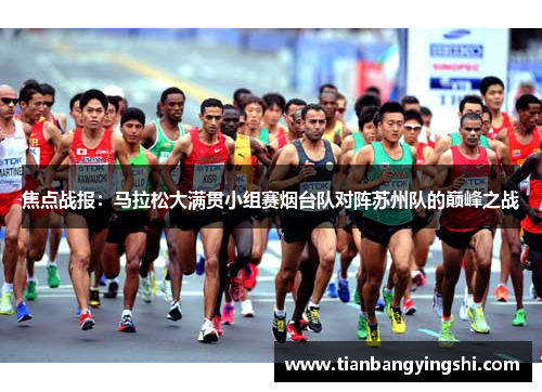 焦点战报：马拉松大满贯小组赛烟台队对阵苏州队的巅峰之战