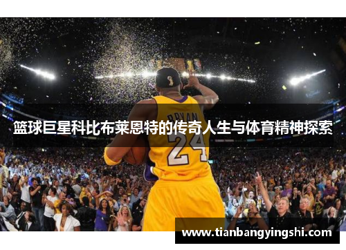 篮球巨星科比布莱恩特的传奇人生与体育精神探索