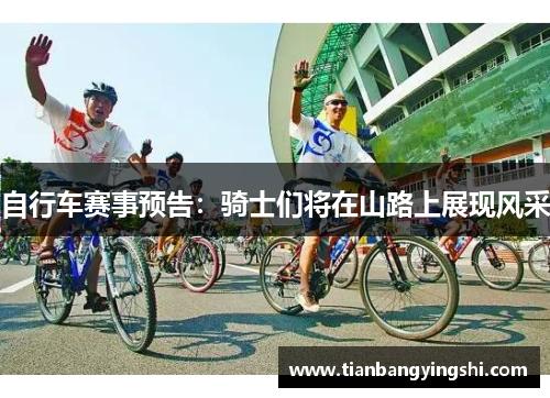 自行车赛事预告：骑士们将在山路上展现风采