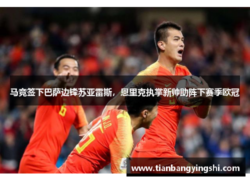马竞签下巴萨边锋苏亚雷斯，恩里克执掌新帅助阵下赛季欧冠