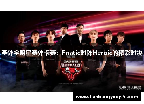 室外全明星赛外卡赛：Fnatic对阵Heroic的精彩对决