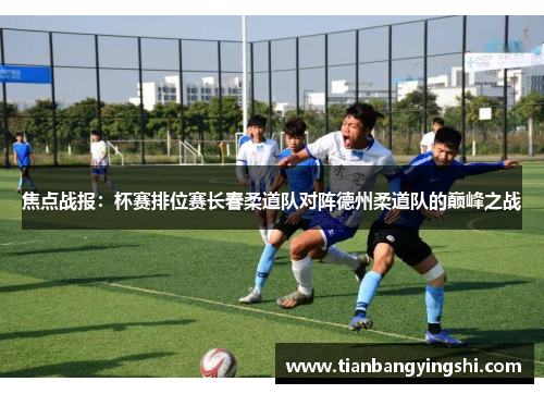 焦点战报：杯赛排位赛长春柔道队对阵德州柔道队的巅峰之战