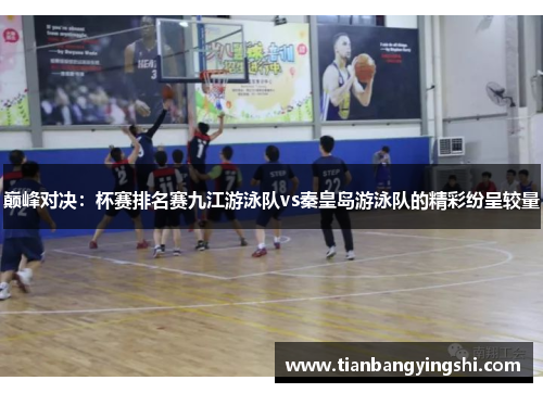 巅峰对决：杯赛排名赛九江游泳队vs秦皇岛游泳队的精彩纷呈较量