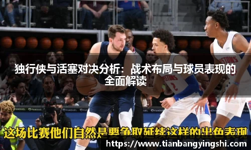 独行侠与活塞对决分析：战术布局与球员表现的全面解读