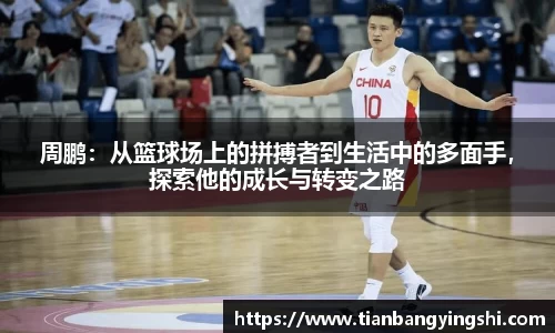 周鹏：从篮球场上的拼搏者到生活中的多面手，探索他的成长与转变之路